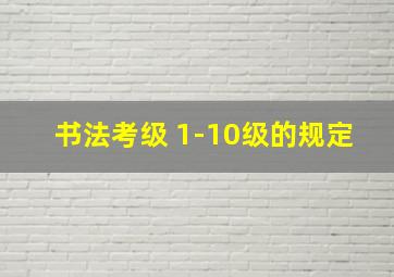 书法考级 1-10级的规定